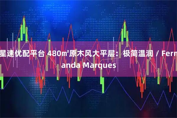 星速优配平台 480㎡原木风大平层：极简温润 / Fernanda Marques