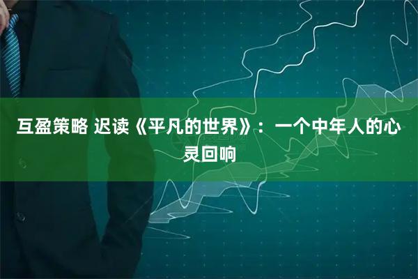 互盈策略 迟读《平凡的世界》：一个中年人的心灵回响