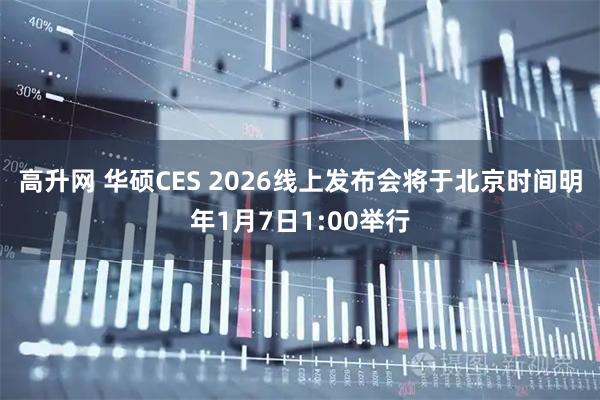 高升网 华硕CES 2026线上发布会将于北京时间明年1月7日1:00举行