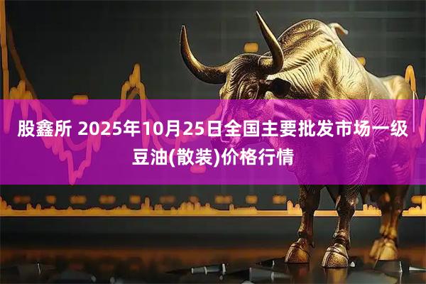 股鑫所 2025年10月25日全国主要批发市场一级豆油(散装)价格行情