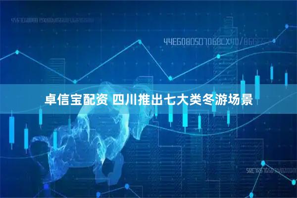 卓信宝配资 四川推出七大类冬游场景