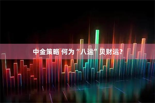 中金策略 何为“八运”贝财运?