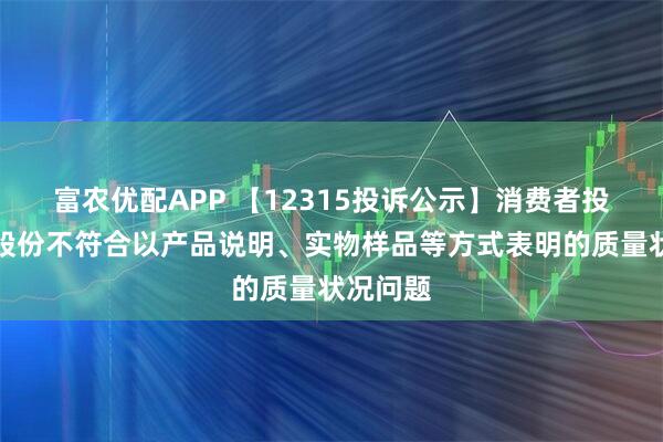 富农优配APP 【12315投诉公示】消费者投诉哈药股份不符合以产品说明、实物样品等方式表明的质量状况问题