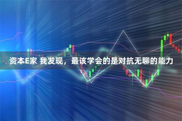 资本E家 我发现，最该学会的是对抗无聊的能力