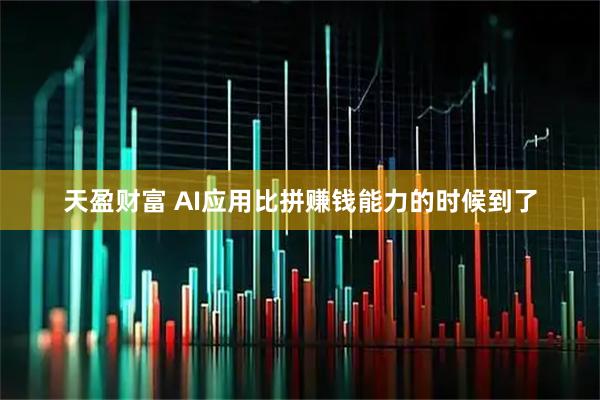 天盈财富 AI应用比拼赚钱能力的时候到了