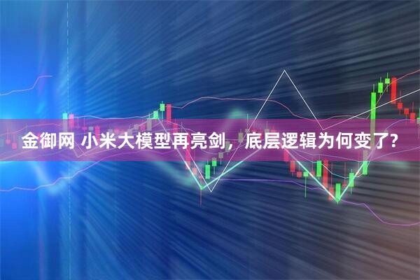 金御网 小米大模型再亮剑，底层逻辑为何变了?