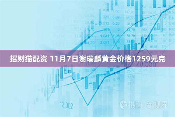 招财猫配资 11月7日谢瑞麟黄金价格1259元克